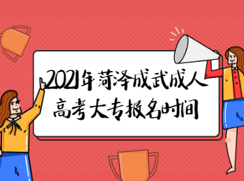 2021年菏澤成武成人高考大專什么時候報名