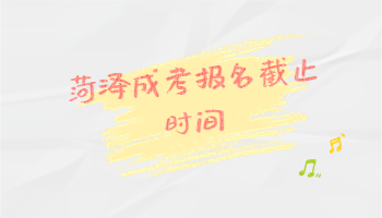 菏澤成考報(bào)名截止時(shí)間